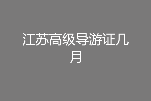 江苏高级导游证几月