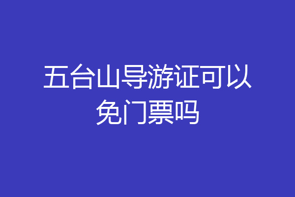 五台山导游证可以免门票吗