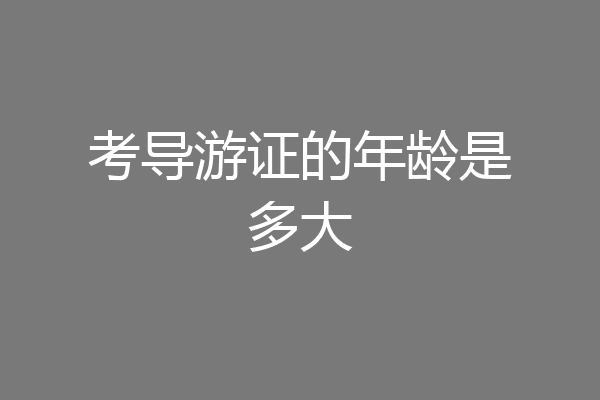 考导游证的年龄是多大