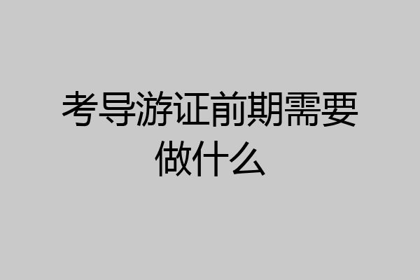 考导游证前期需要做什么