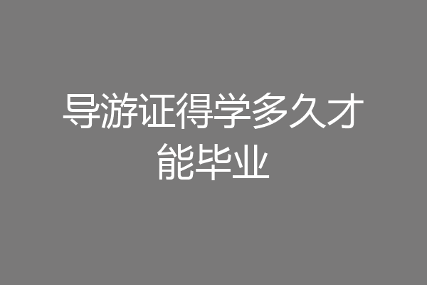 导游证得学多久才能毕业