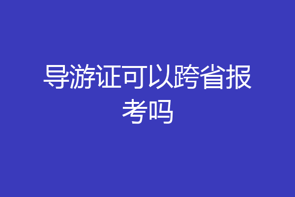 导游证可以跨省报考吗