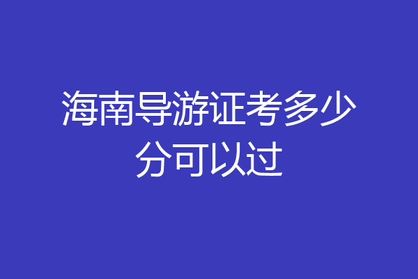 海南导游证考多少分可以过