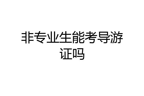 非专业生能考导游证吗