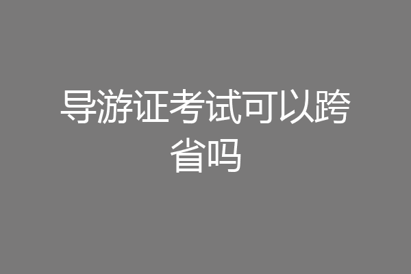 导游证考试可以跨省吗