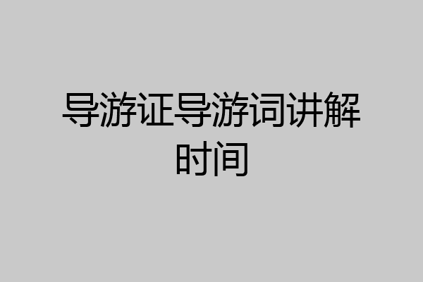 导游证导游词讲解时间