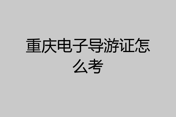 重庆电子导游证怎么考
