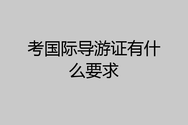考国际导游证有什么要求
