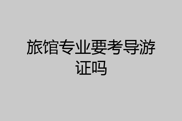 旅馆专业要考导游证吗