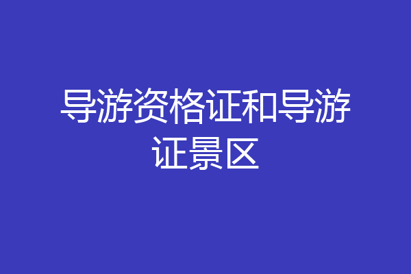 导游资格证和导游证景区