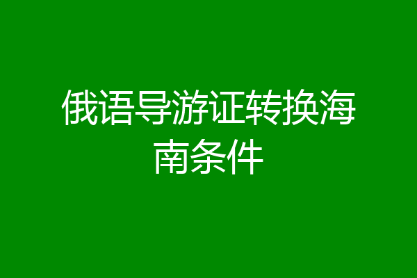 俄语导游证转换海南条件