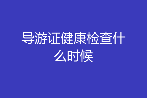 导游证健康检查什么时候