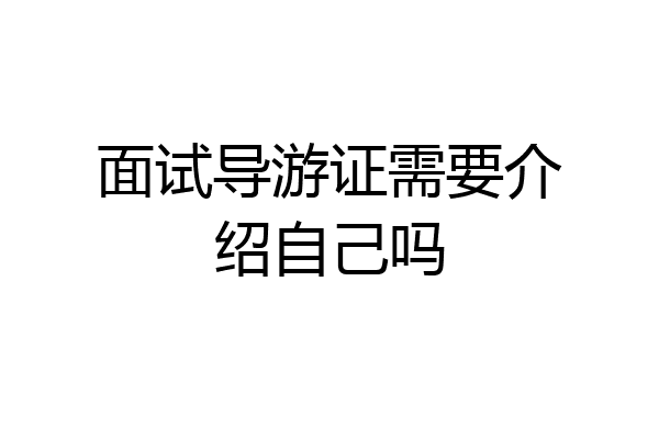 面试导游证需要介绍自己吗
