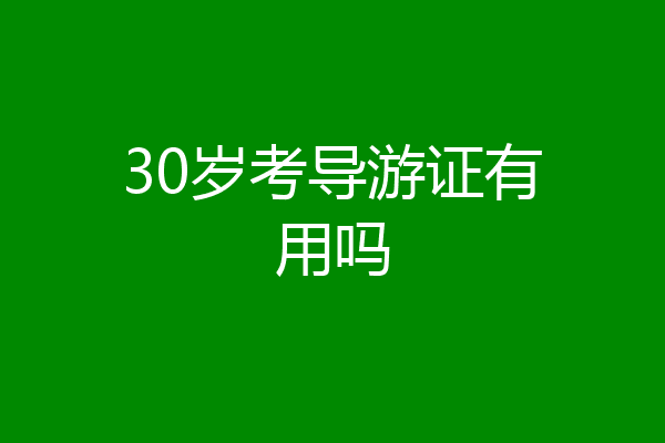 30岁考导游证有用吗