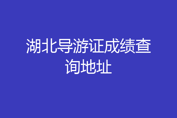 湖北导游证成绩查询地址