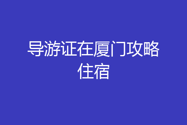 导游证在厦门攻略住宿