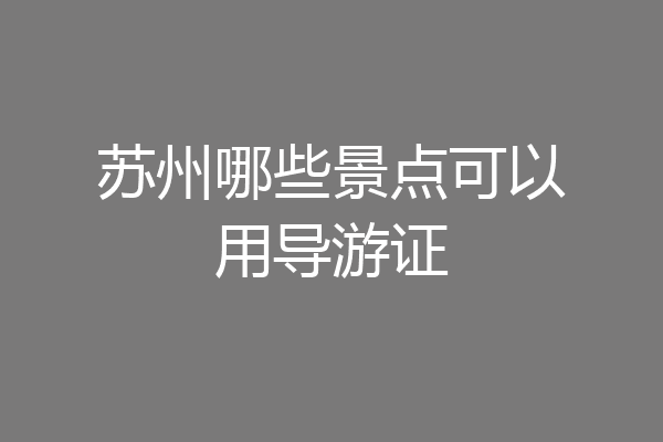 苏州哪些景点可以用导游证