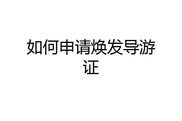 如何申请焕发导游证