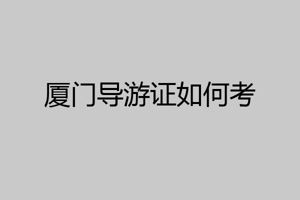 厦门导游证如何考