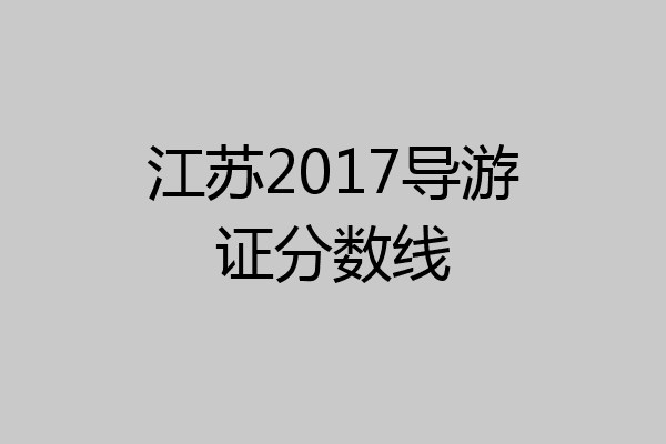 江苏2017导游证分数线