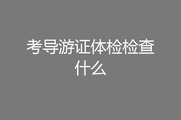 考导游证体检检查什么