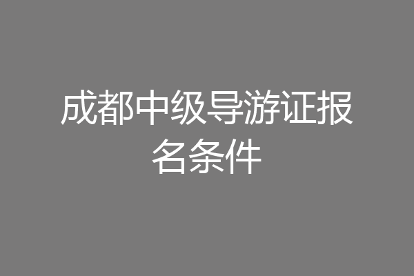 成都中级导游证报名条件