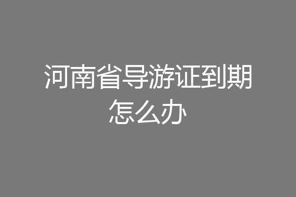 河南省导游证到期怎么办