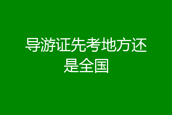 导游证先考地方还是全国