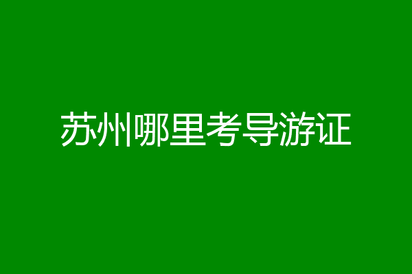 苏州哪里考导游证