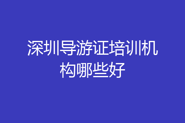 深圳导游证培训机构哪些好