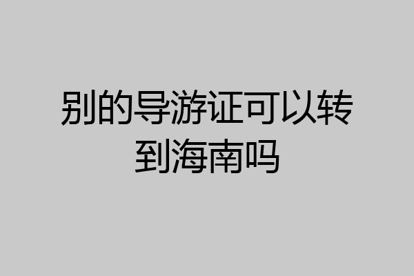 别的导游证可以转到海南吗