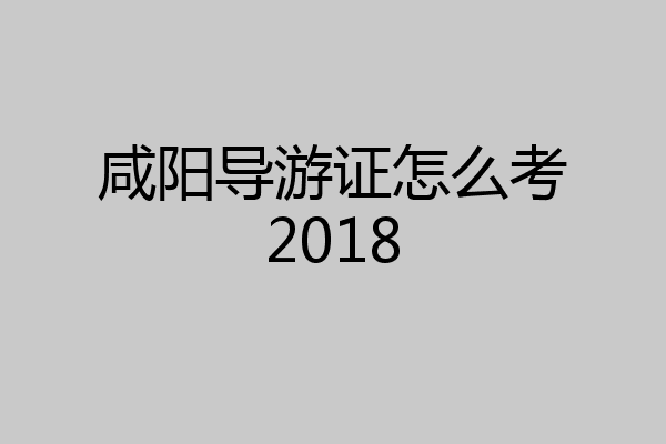 咸阳导游证怎么考2018