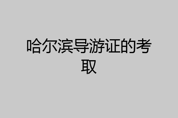 哈尔滨导游证的考取