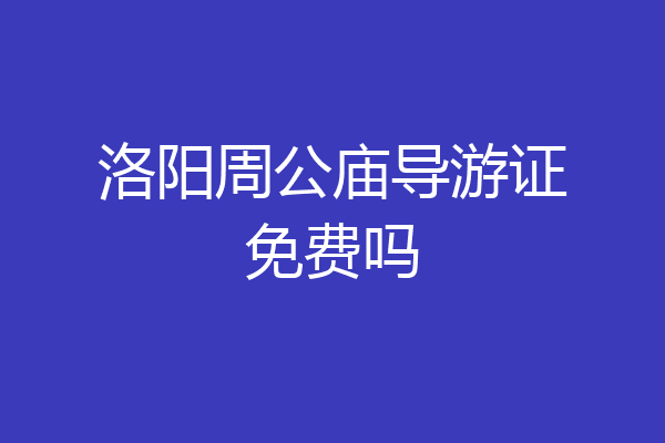 洛阳周公庙导游证免费吗