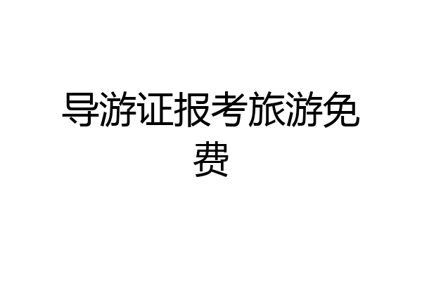 导游证报考旅游免费