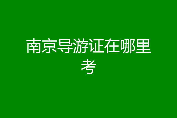 南京导游证在哪里考