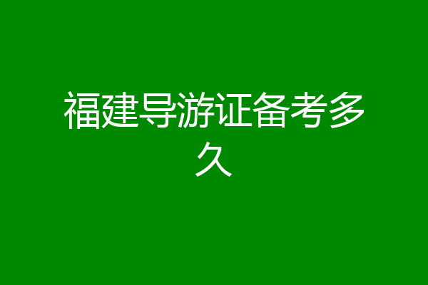 福建导游证备考多久