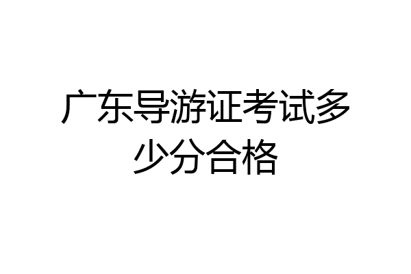 广东导游证考试多少分合格