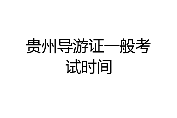 贵州导游证一般考试时间
