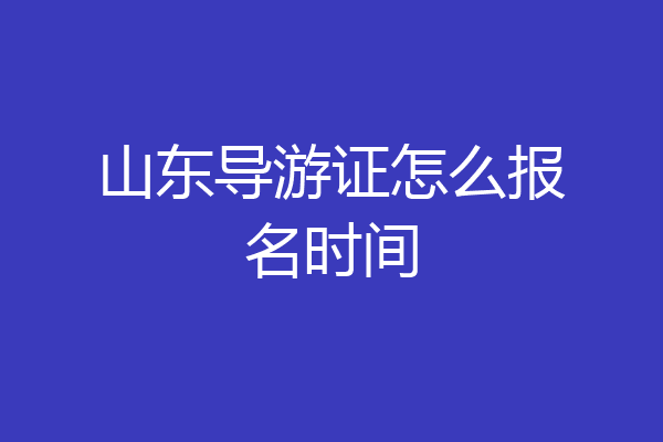 山东导游证怎么报名时间