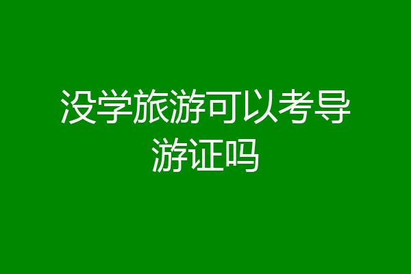 没学旅游可以考导游证吗