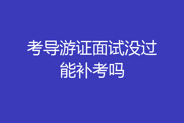 考导游证面试没过能补考吗