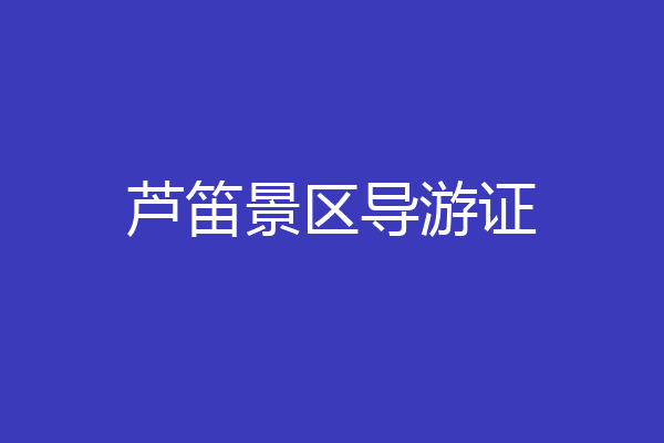 芦笛景区导游证