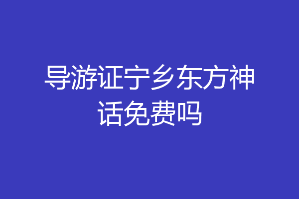 导游证宁乡东方神话免费吗