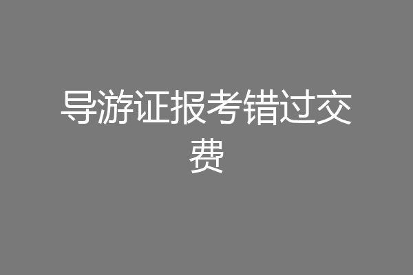 导游证报考错过交费