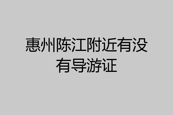 惠州陈江附近有没有导游证