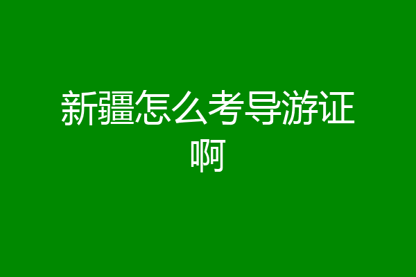 新疆怎么考导游证啊