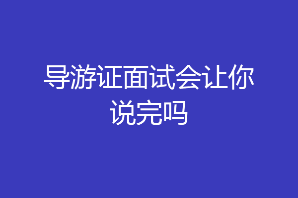 导游证面试会让你说完吗