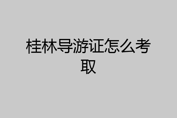 桂林导游证怎么考取
