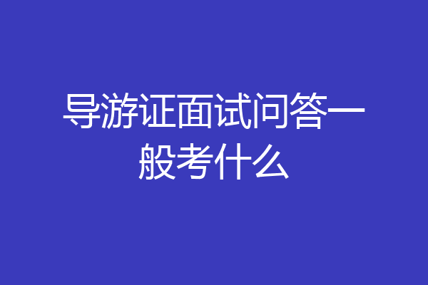 导游证面试问答一般考什么